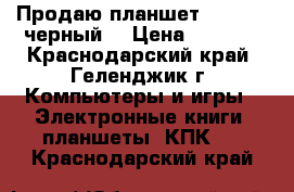 Продаю планшет Lenovo  (черный) › Цена ­ 5 000 - Краснодарский край, Геленджик г. Компьютеры и игры » Электронные книги, планшеты, КПК   . Краснодарский край